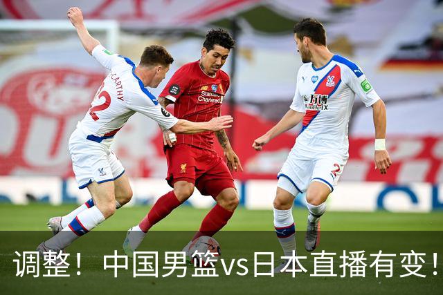 调整！中国男篮vs日本直播有变！CCTV5不直播，晋级面临五重压力
